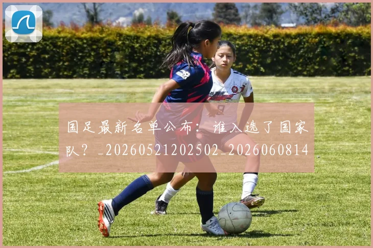 国足最新名单公布:谁入选了国家队?_20260521202502_20260608142947
