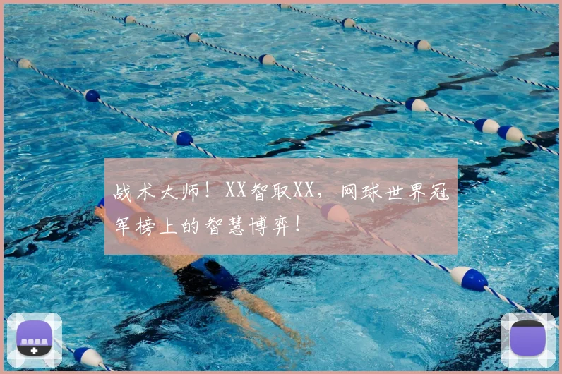 战术大师！XX智取XX，网球世界冠军榜上的智慧博弈！