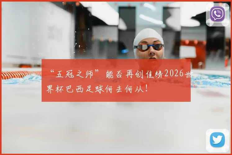 “五冠之师”能否再创佳绩2026世界杯巴西足球何去何从！
