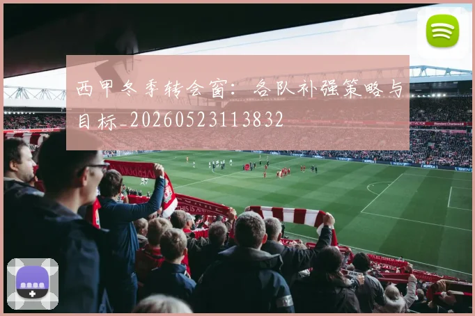 西甲冬季转会窗:各队补强策略与目标_20260523113832