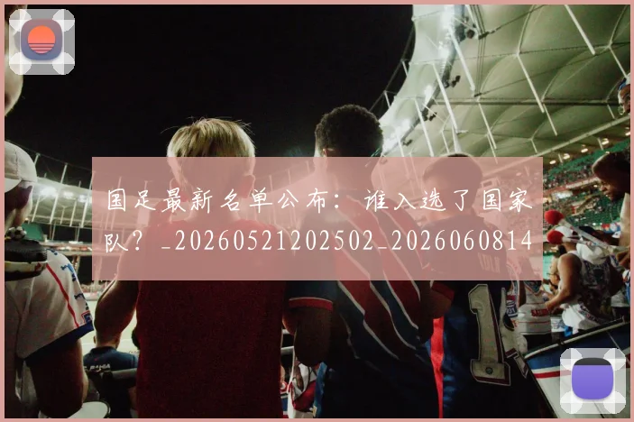 国足最新名单公布：谁入选了国家队？_20260521202502_20260608142947