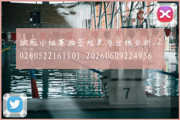 欧冠小组赛抽签结果与出线分析_20260522161101_20260609224956