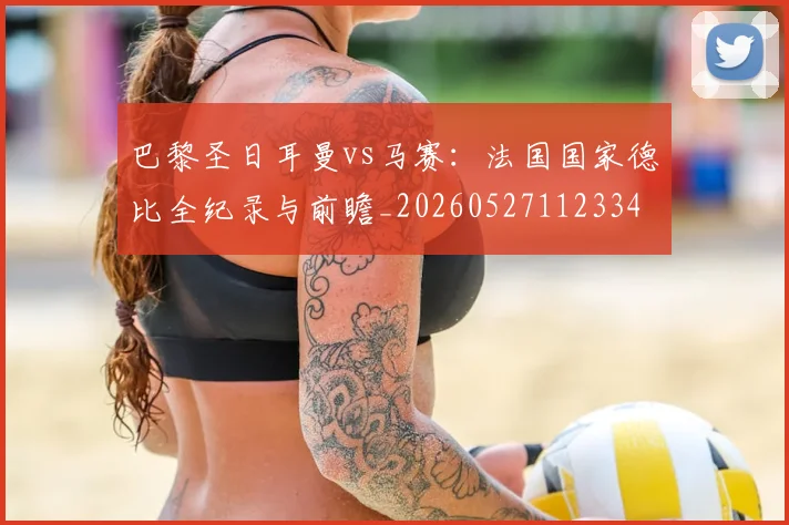 巴黎圣日耳曼vs马赛:法国国家德比全纪录与前瞻_20260527112334