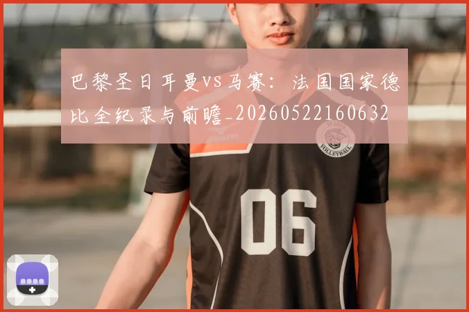 巴黎圣日耳曼vs马赛：法国国家德比全纪录与前瞻_20260522160632