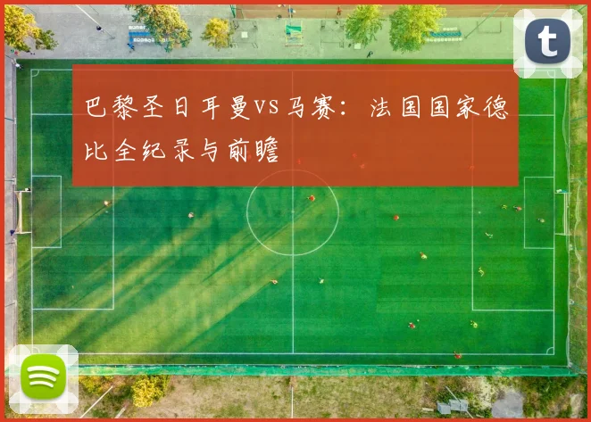 巴黎圣日耳曼vs马赛：法国国家德比全纪录与前瞻