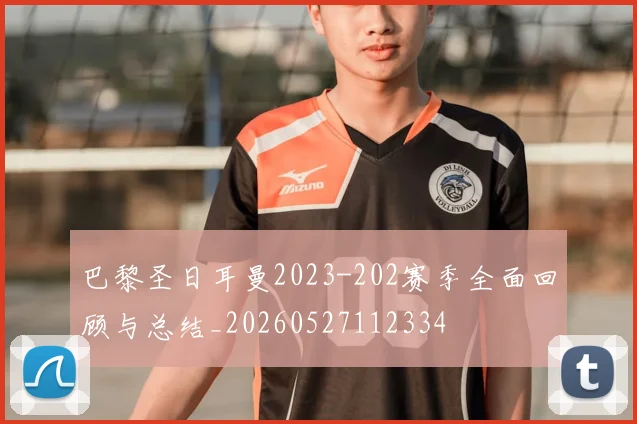巴黎圣日耳曼2023-202赛季全面回顾与总结_20260527112334