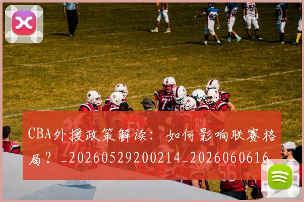 CBA外援政策解读:如何影响联赛格局?_20260529200214_20260606165205
