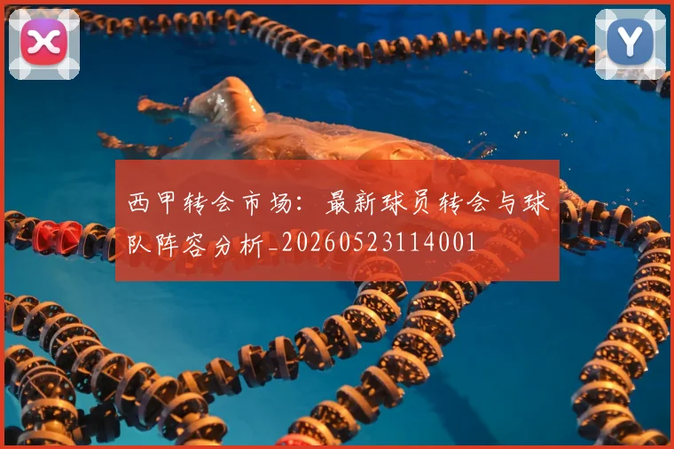 西甲转会市场：最新球员转会与球队阵容分析_20260523114001